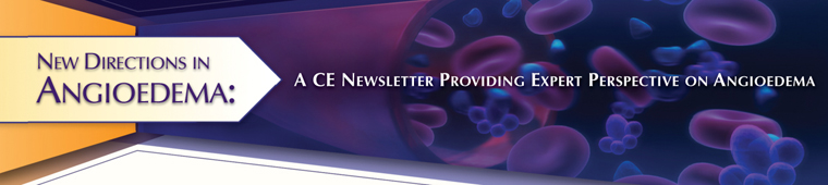 New Directions in Angioedema: A CE Newsletter Providing Expert Perspective on Angioedema